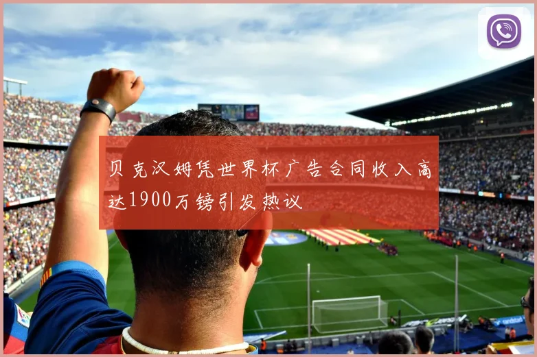 贝克汉姆凭世界杯广告合同收入高达1900万镑引发热议