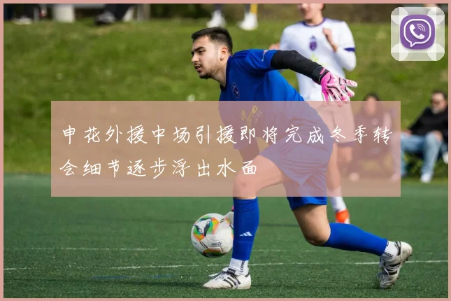 申花外援中场引援即将完成冬季转会细节逐步浮出水面