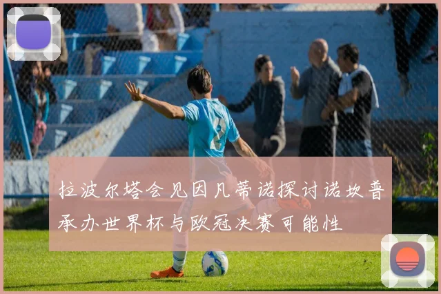 拉波尔塔会见因凡蒂诺探讨诺坎普承办世界杯与欧冠决赛可能性