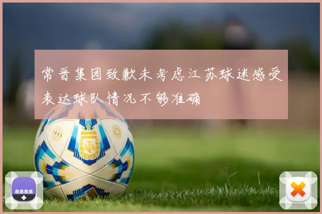 常晋集团致歉未考虑江苏球迷感受表达球队情况不够准确