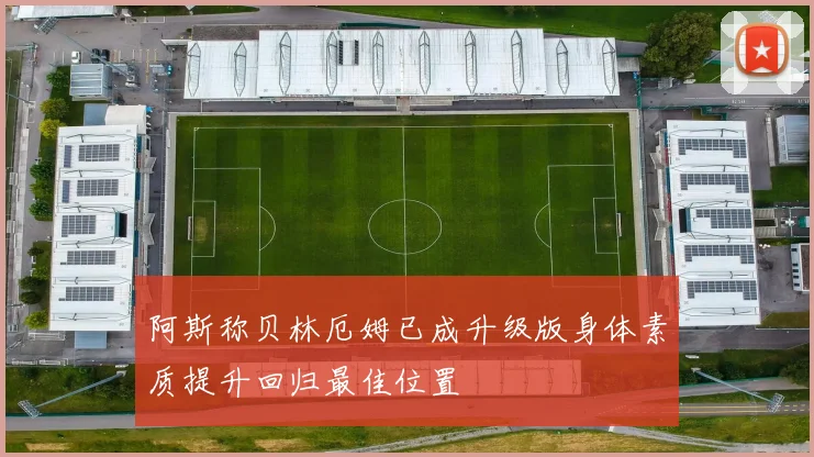 阿斯称贝林厄姆已成升级版身体素质提升回归最佳位置