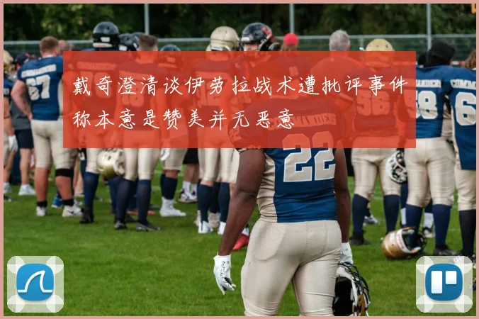 戴奇澄清谈伊劳拉战术遭批评事件称本意是赞美并无恶意